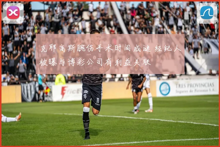 克耶高斯腕伤手术时间成谜 经纪人被曝与博彩公司有利益关联
